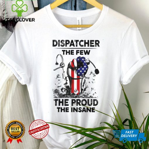Dispatcher The Few The Proud The Insane Shirt