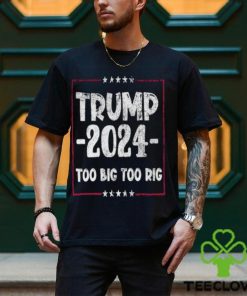 Distressed Trump 2024 Too Big Too Rig Stars election T Shirt