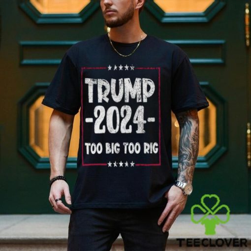 Distressed Trump 2024 Too Big Too Rig Stars election T Shirt