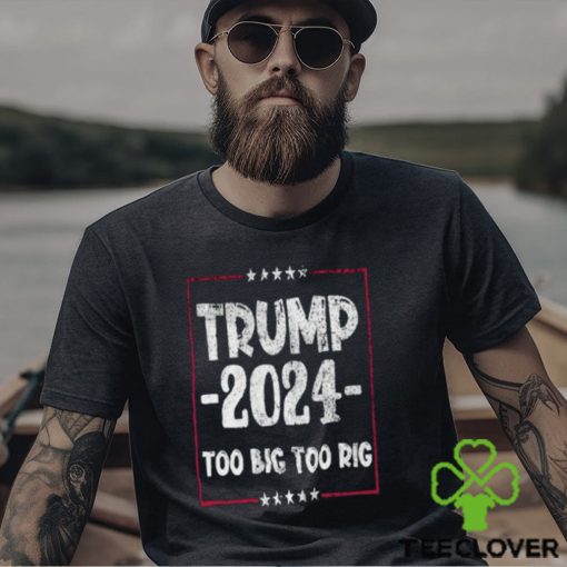 Distressed Trump 2024 Too Big Too Rig Stars election T Shirt