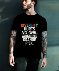 Diversity hurts no one you stupid orange fuck shirt