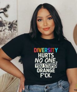 Diversity hurts no one you stupid orange fuck shirt