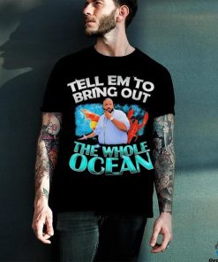Dj Khaled Tell em to Bring Out the Whole Ocean Shirt