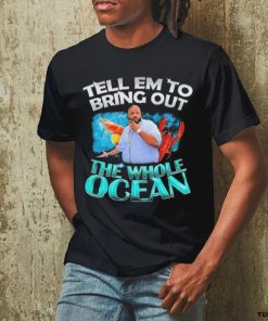 Dj Khaled Tell em to Bring Out the Whole Ocean Shirt