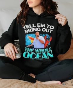 Dj Khaled Tell em to Bring Out the Whole Ocean Shirt
