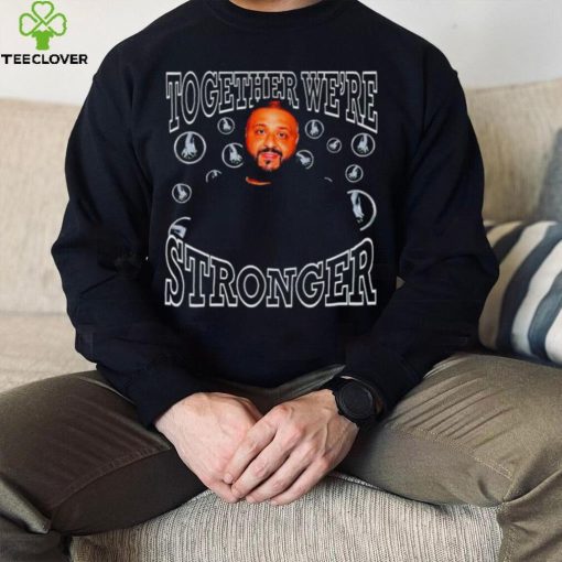 Dj Khaled together we’re stronger shirt