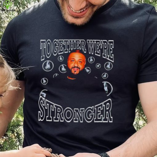 Dj Khaled together we’re stronger shirt