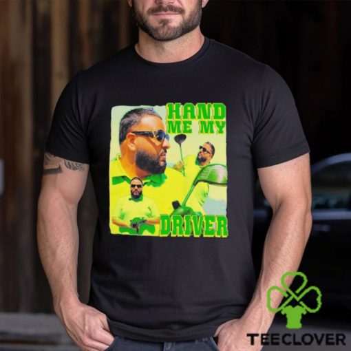 Dj khaled hand me my driver shirt