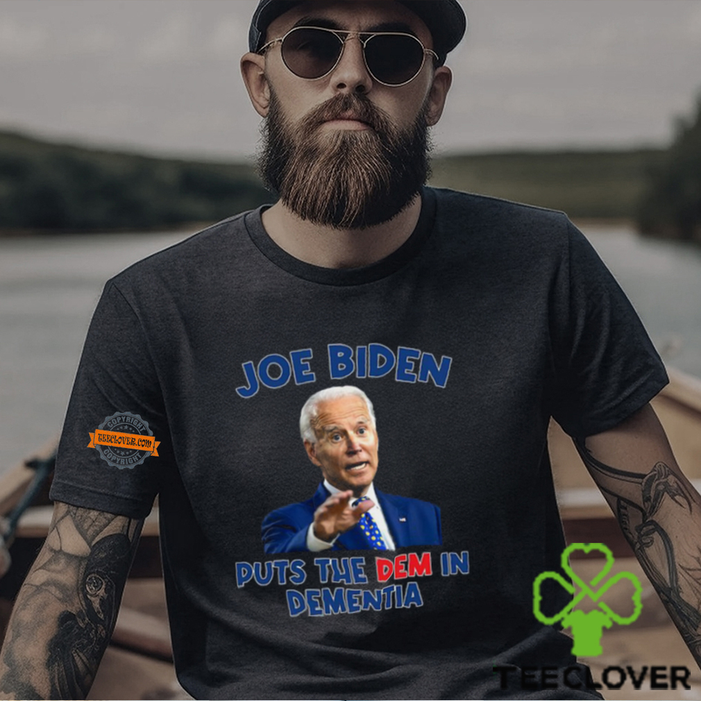 Joe Biden Puts The Dem In Dementia Shirt Joe Biden Puts The Dem In Dementia Shirt