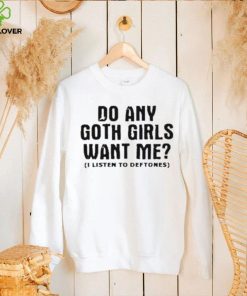 Do Any Goth Girls Want Me I Listen To Deftone Shirt