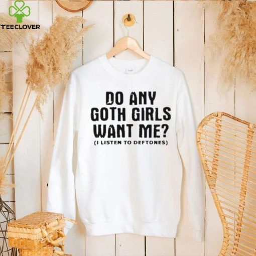 Do Any Goth Girls Want Me I Listen To Deftone Shirt