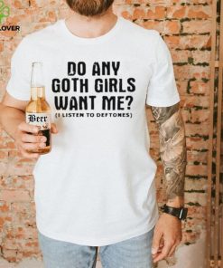 Do Any Goth Girls Want Me I Listen To Deftone Shirt