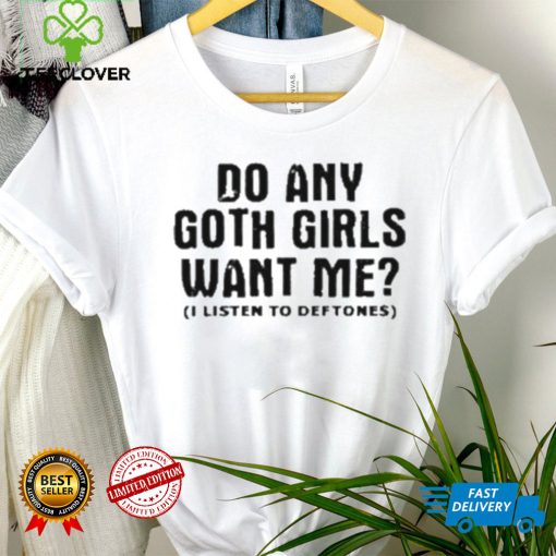 Do Any Goth Girls Want Me I Listen To Deftone Shirt