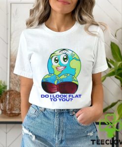 Do I Look Flat To You Shirt