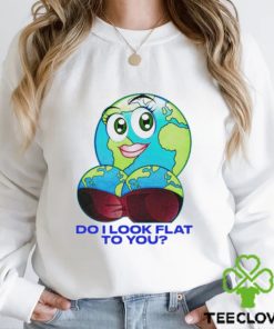 Do I Look Flat To You Shirt