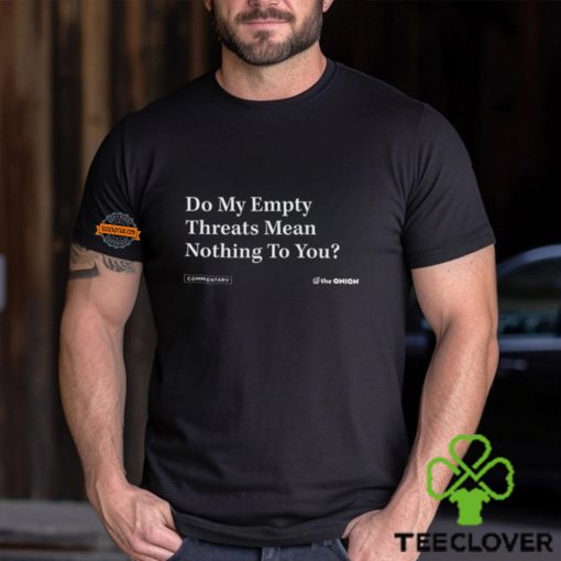 Do My Empty Threats Mean Nothing To You Shirt