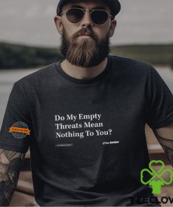 Do My Empty Threats Mean Nothing To You Shirt