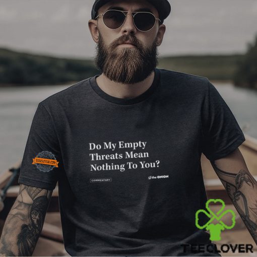 Do My Empty Threats Mean Nothing To You Shirt