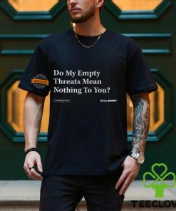 Do My Empty Threats Mean Nothing To You Shirt