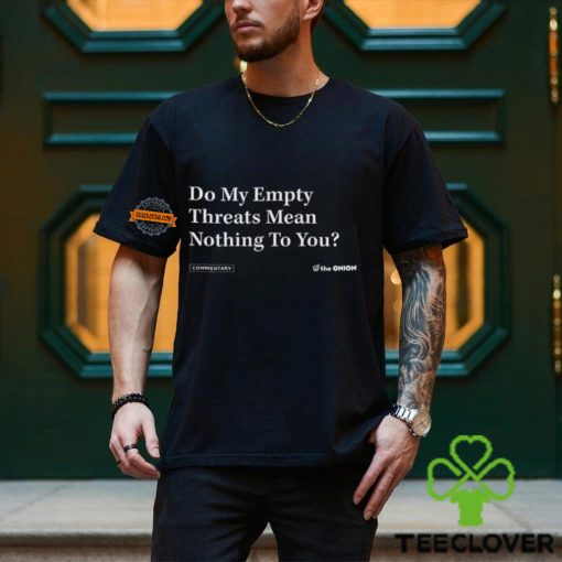 Do My Empty Threats Mean Nothing To You Shirt