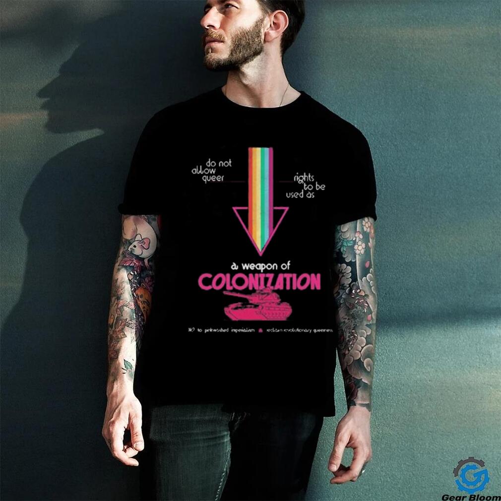 Do Not Allow Queer Rights To Be Used As A Weapon Of Colonization Shirt Do Not Allow Queer Rights To Be Used As A Weapon Of Colonization Shirt