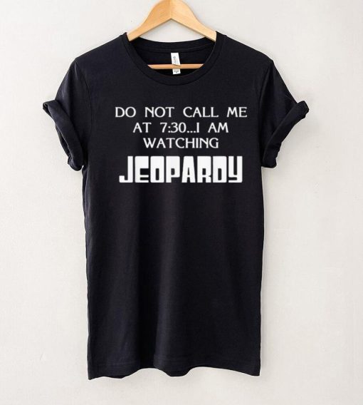 Do Not Call Me At 7 30 I Am Watching Jeopardy Shirt