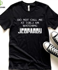 Do Not Call Me At 7 30 I Am Watching Jeopardy Shirt