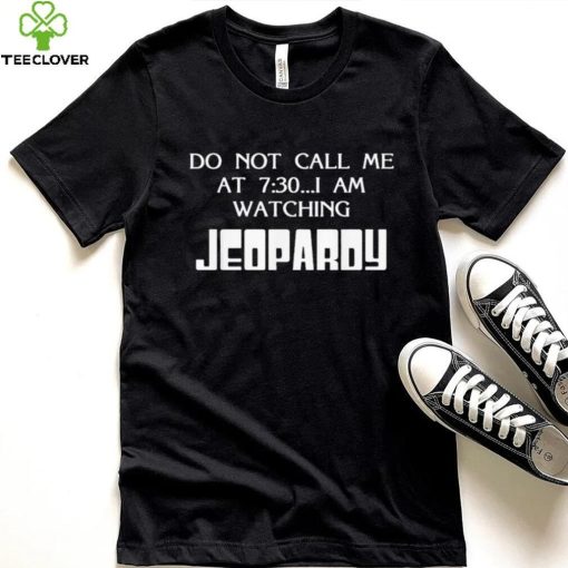 Do Not Call Me At 7 30 I Am Watching Jeopardy Shirt