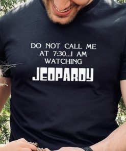 Do Not Call Me At 7 30 I Am Watching Jeopardy Shirt