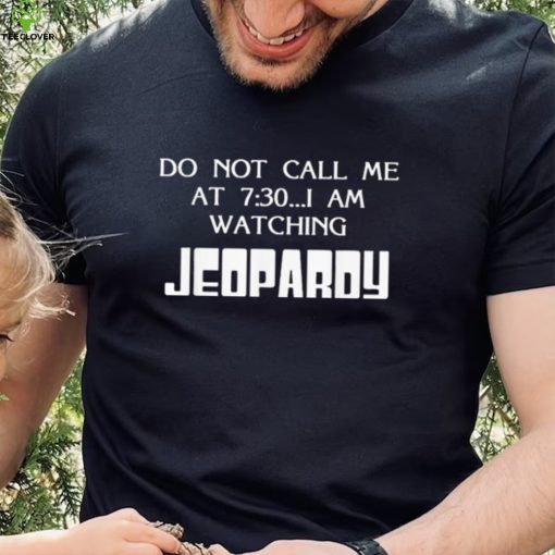 Do Not Call Me At 7 30 I Am Watching Jeopardy Shirt