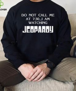 Do Not Call Me At 7 30 I Am Watching Jeopardy Shirt