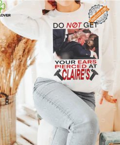 Do Not Get Your Ears Pierced At Claire’s Shirt