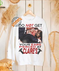 Do Not Get Your Ears Pierced At Claire’s Shirt
