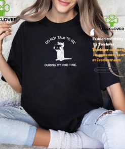 Do Not Talk To Me During My Ipad Time Shirt