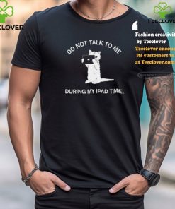 Do Not Talk To Me During My Ipad Time Shirt 1 Do Not Talk To Me During My Ipad Time Shirt