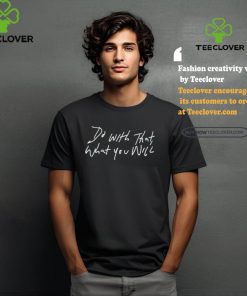 Do With That What You Will shirt