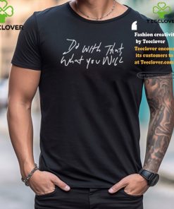 Do With That What You Will shirt