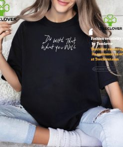 Do With That What You Will shirt