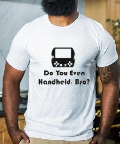 Do You Even Handheld Bro shirt