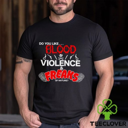 Do You Like… Blood Violence & Freaks Of Nature Shirt