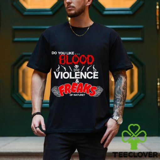 Do You Like… Blood Violence & Freaks Of Nature Shirt