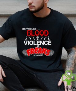 Do You Like... Blood Violence & Freaks Of Nature Shirt