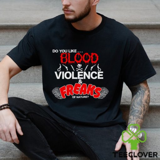 Do You Like… Blood Violence & Freaks Of Nature Shirt