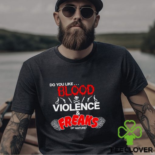 Do You Like… Blood Violence & Freaks Of Nature Shirt