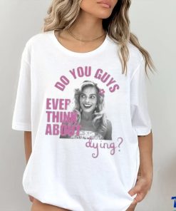 Do u guys ever think about dying barbie movie margot robbie shirt