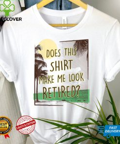 Does This Shirt Make Me Look Retired, Funny Retirement T Shirt tee