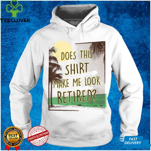 Does This Shirt Make Me Look Retired, Funny Retirement T Shirt tee