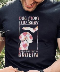 Dog And Mom Fur Baby A Bond That Can’T Be Broken 2023 shirt