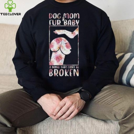 Dog And Mom Fur Baby A Bond That Can’T Be Broken 2023 shirt