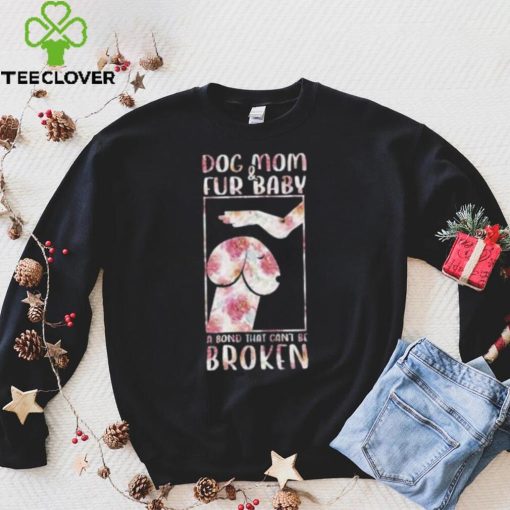 Dog And Mom Fur Baby A Bond That Can’T Be Broken 2023 shirt